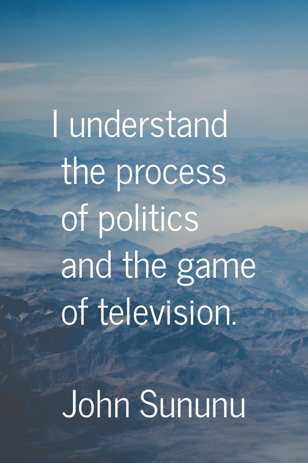 I understand the process of politics and the game of television.