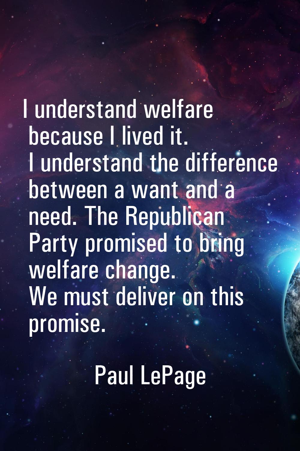 I understand welfare because I lived it. I understand the difference between a want and a need. The