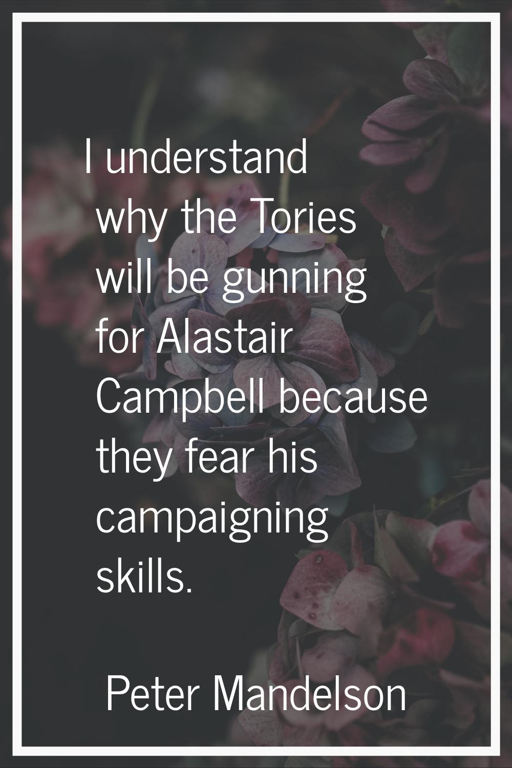 I understand why the Tories will be gunning for Alastair Campbell because they fear his campaigning