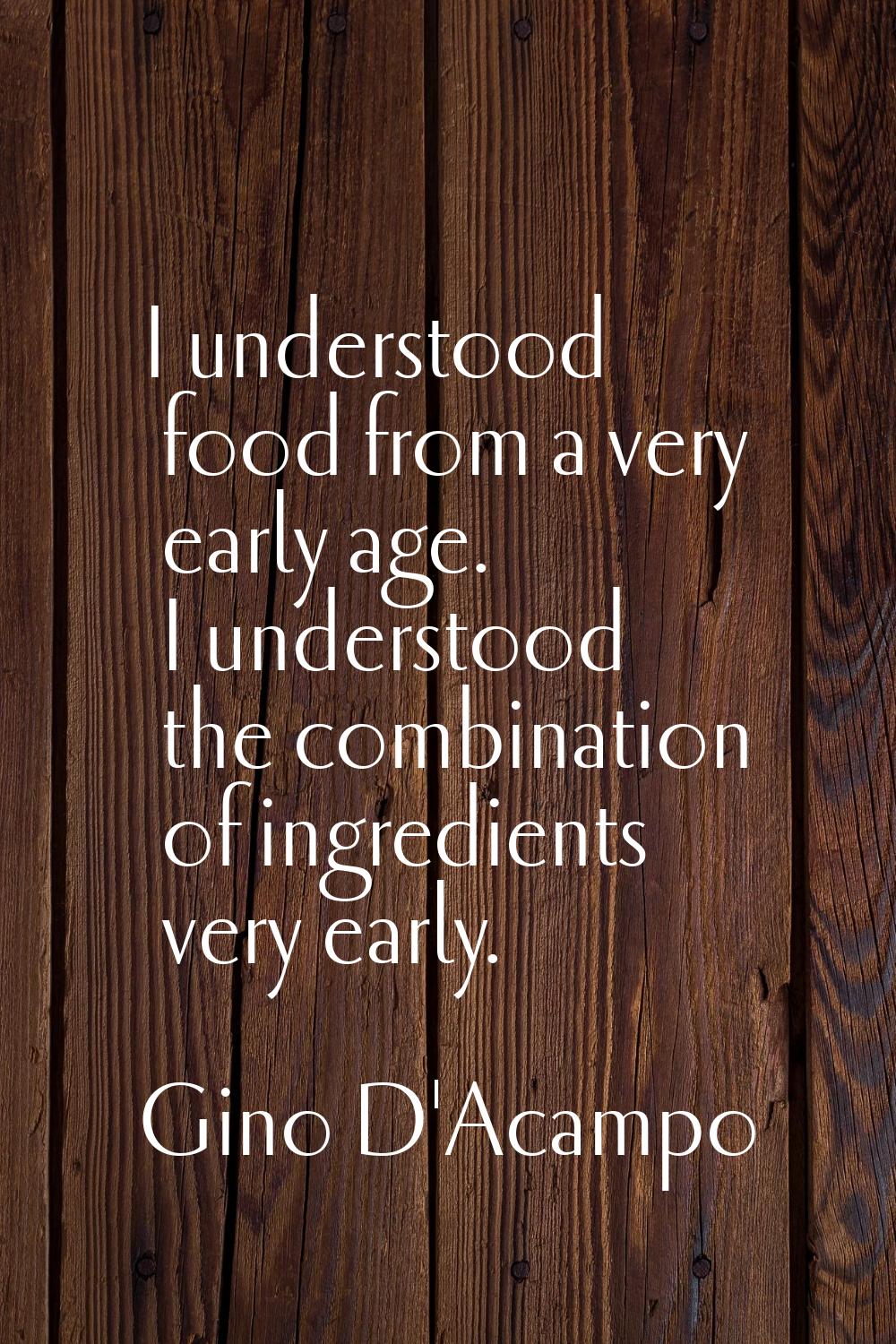 I understood food from a very early age. I understood the combination of ingredients very early.