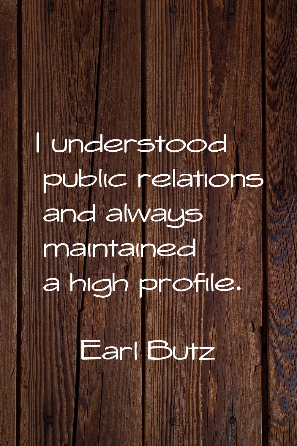 I understood public relations and always maintained a high profile.