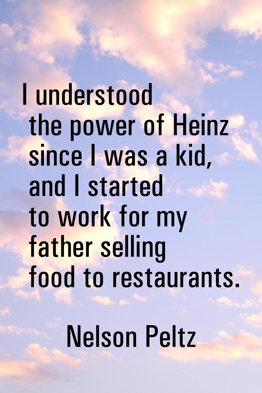 I understood the power of Heinz since I was a kid, and I started to work for my father selling food