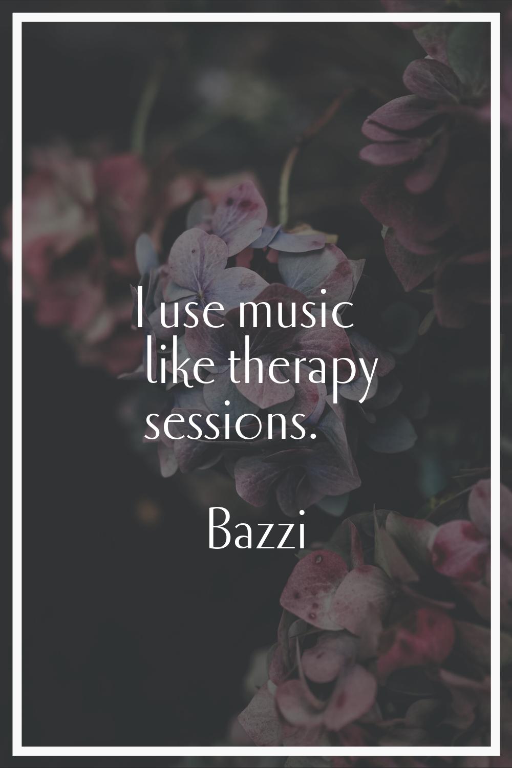 I use music like therapy sessions.