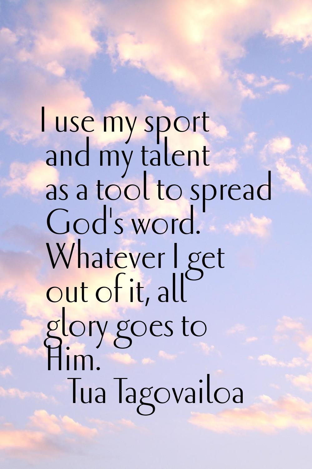 I use my sport and my talent as a tool to spread God's word. Whatever I get out of it, all glory go