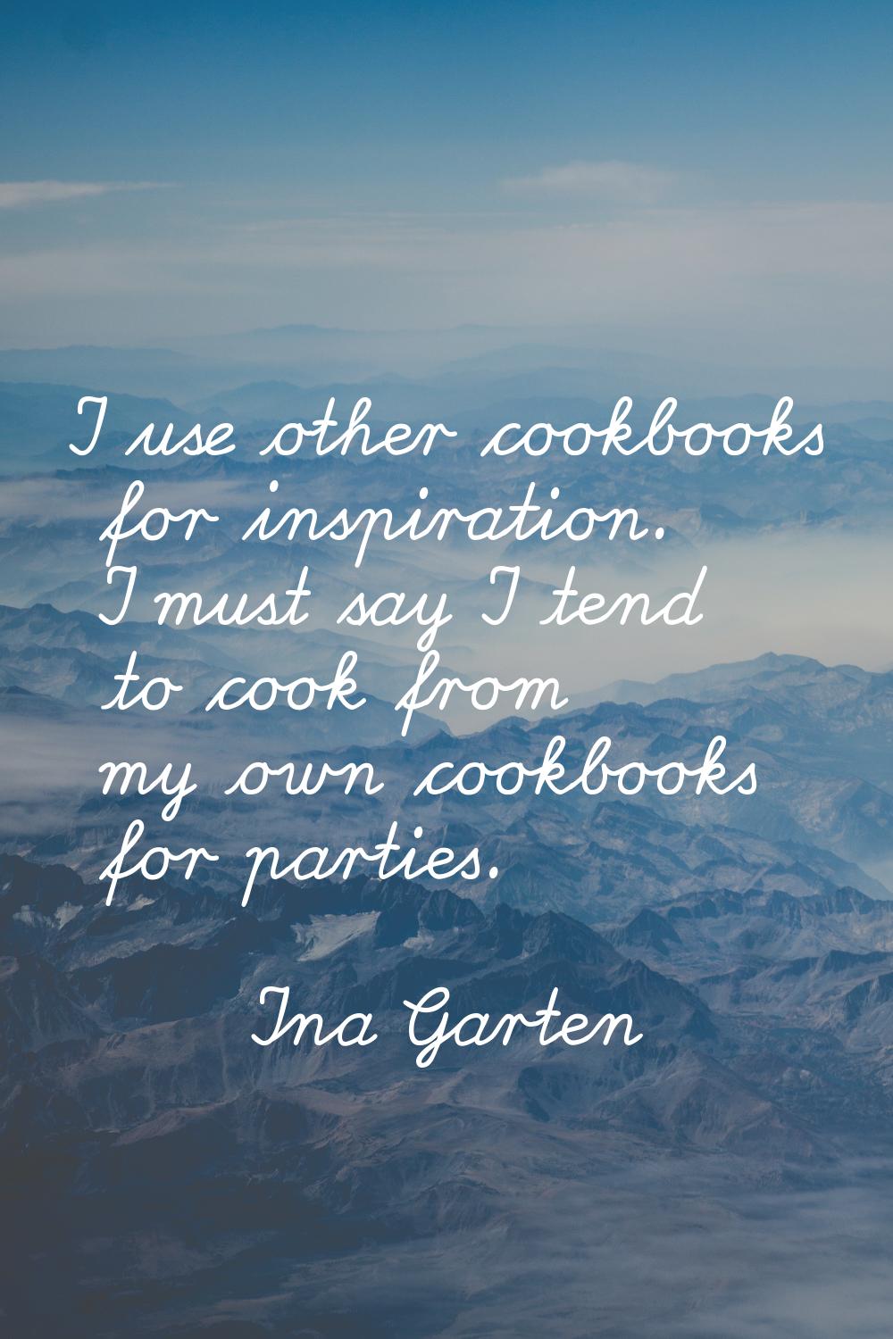 I use other cookbooks for inspiration. I must say I tend to cook from my own cookbooks for parties.