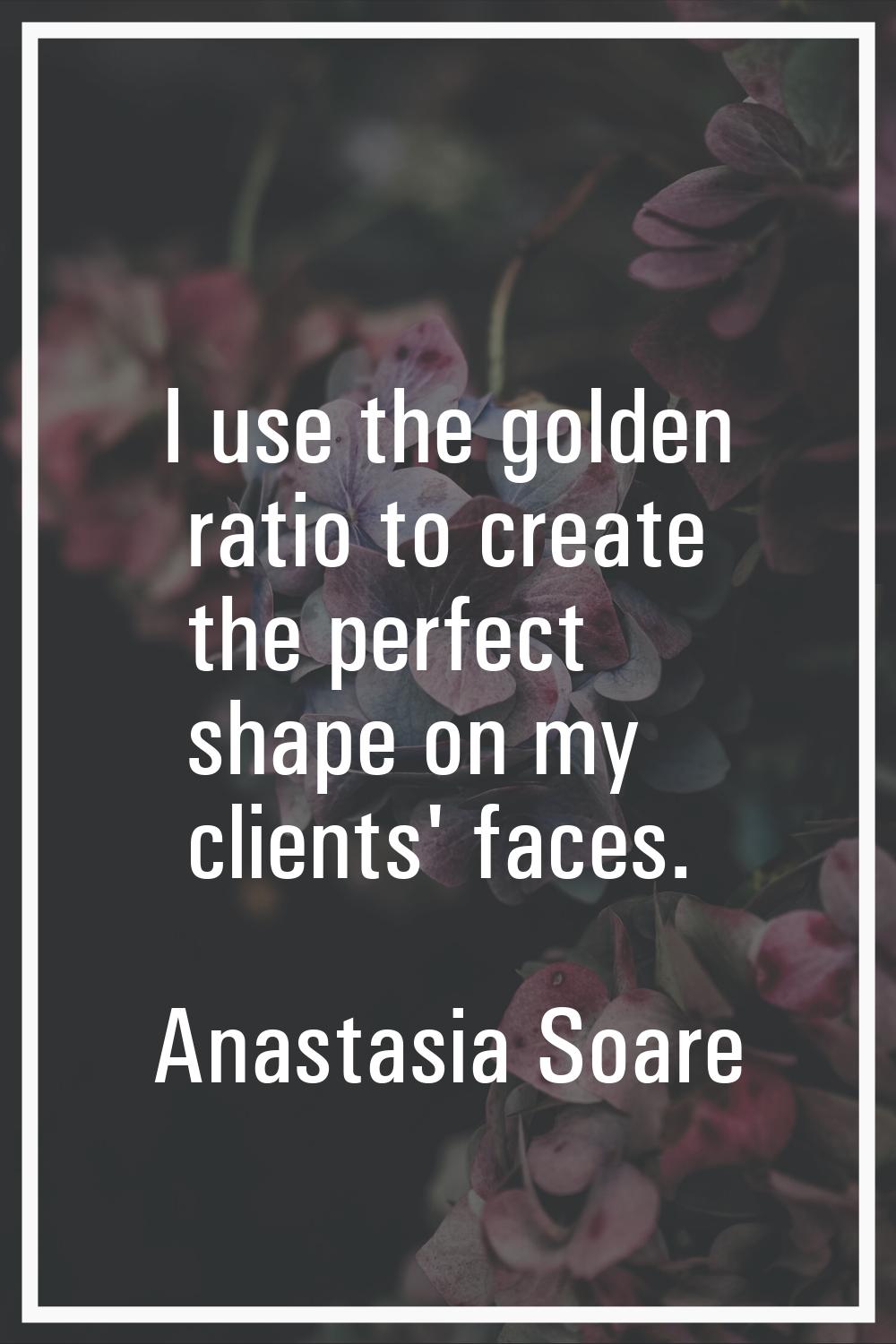 I use the golden ratio to create the perfect shape on my clients' faces.