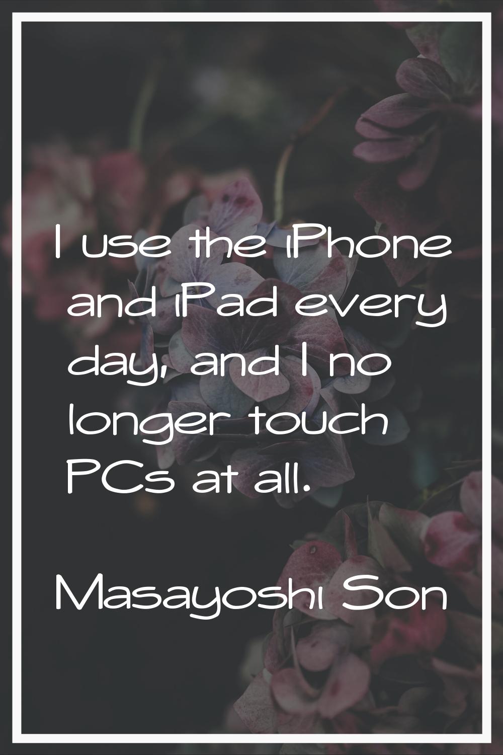 I use the iPhone and iPad every day, and I no longer touch PCs at all.