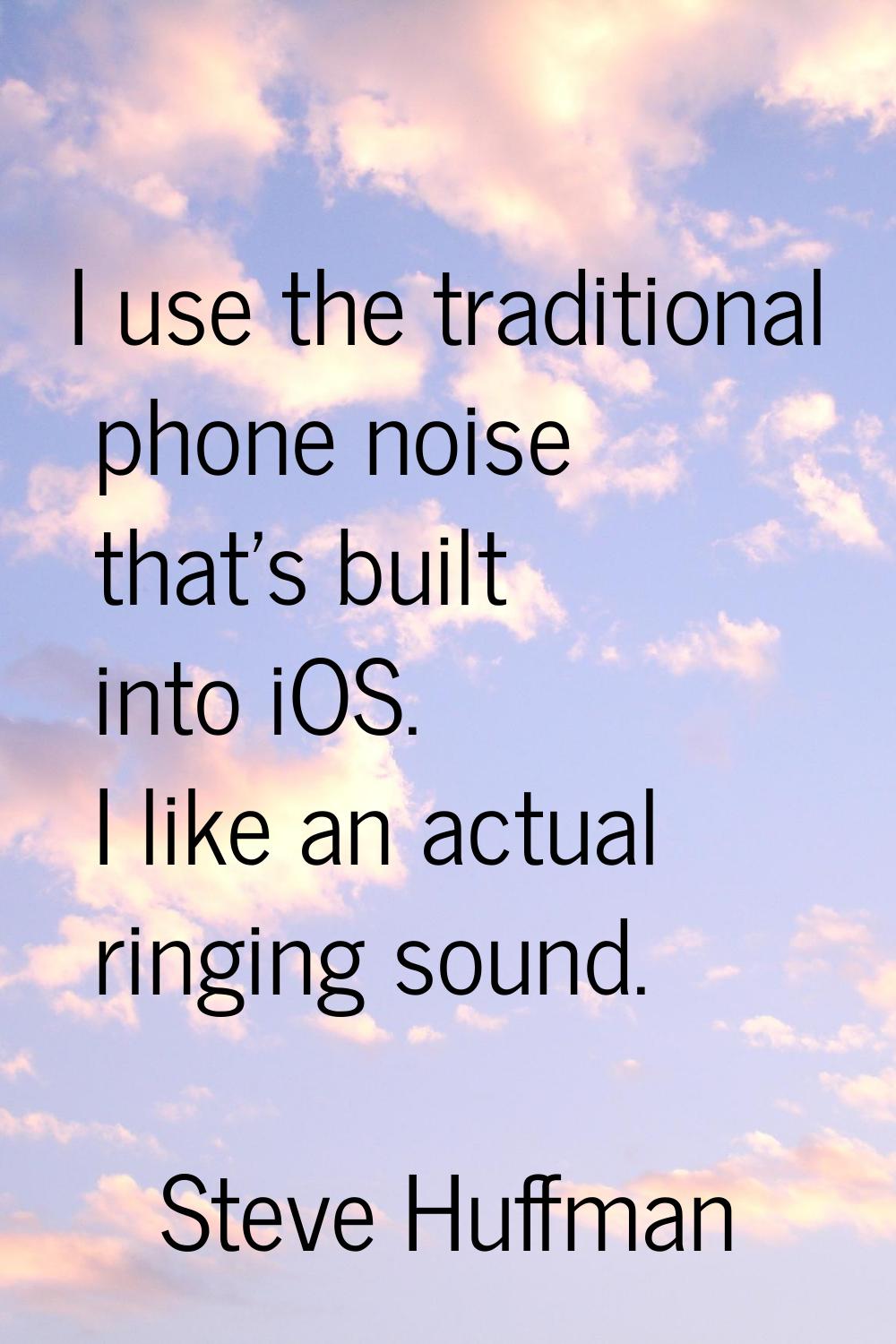 I use the traditional phone noise that's built into iOS. I like an actual ringing sound.
