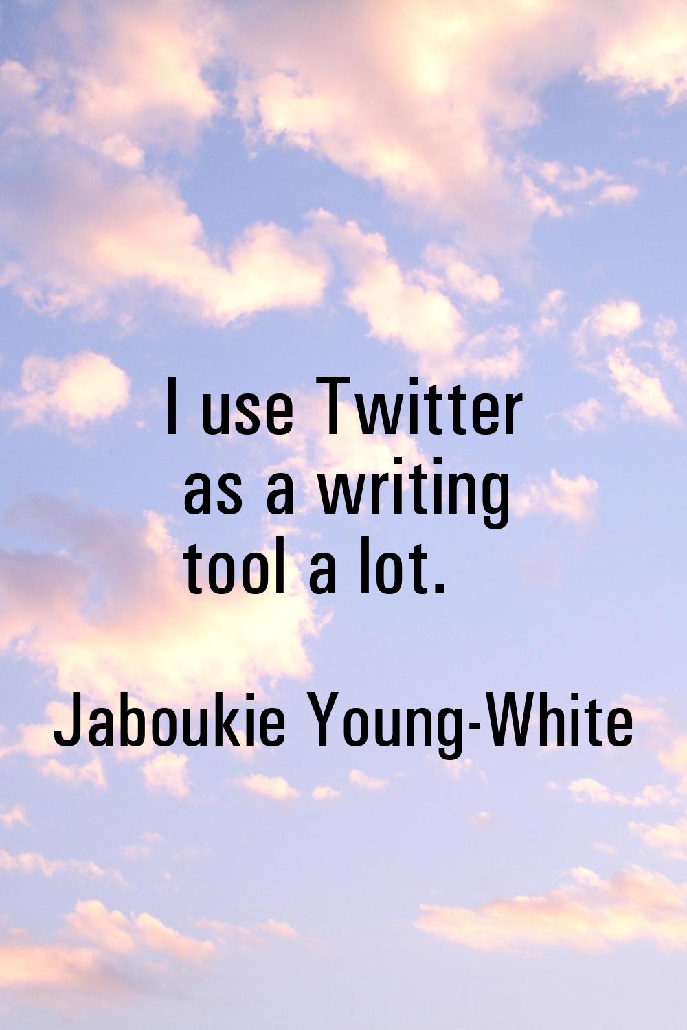 I use Twitter as a writing tool a lot.