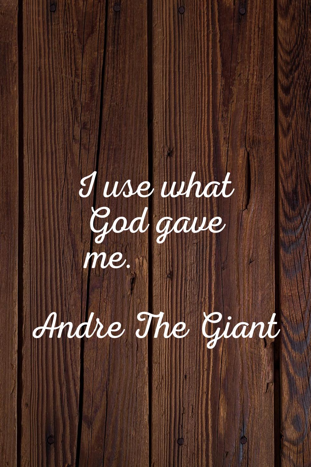 I use what God gave me.