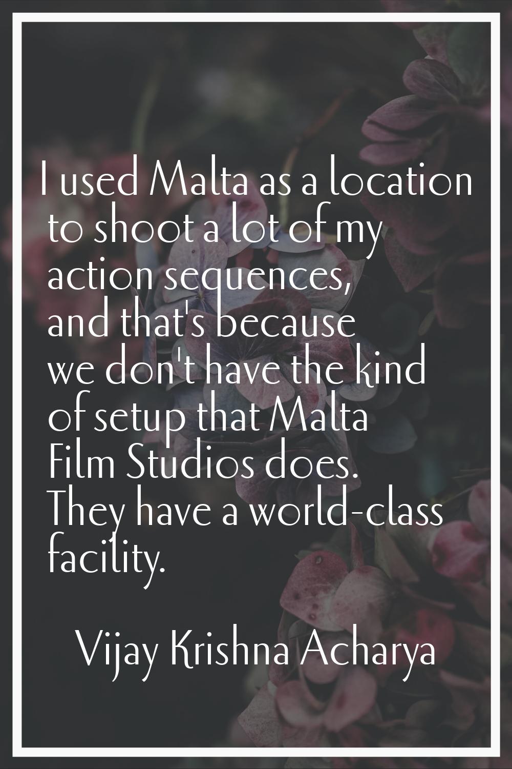 I used Malta as a location to shoot a lot of my action sequences, and that's because we don't have 