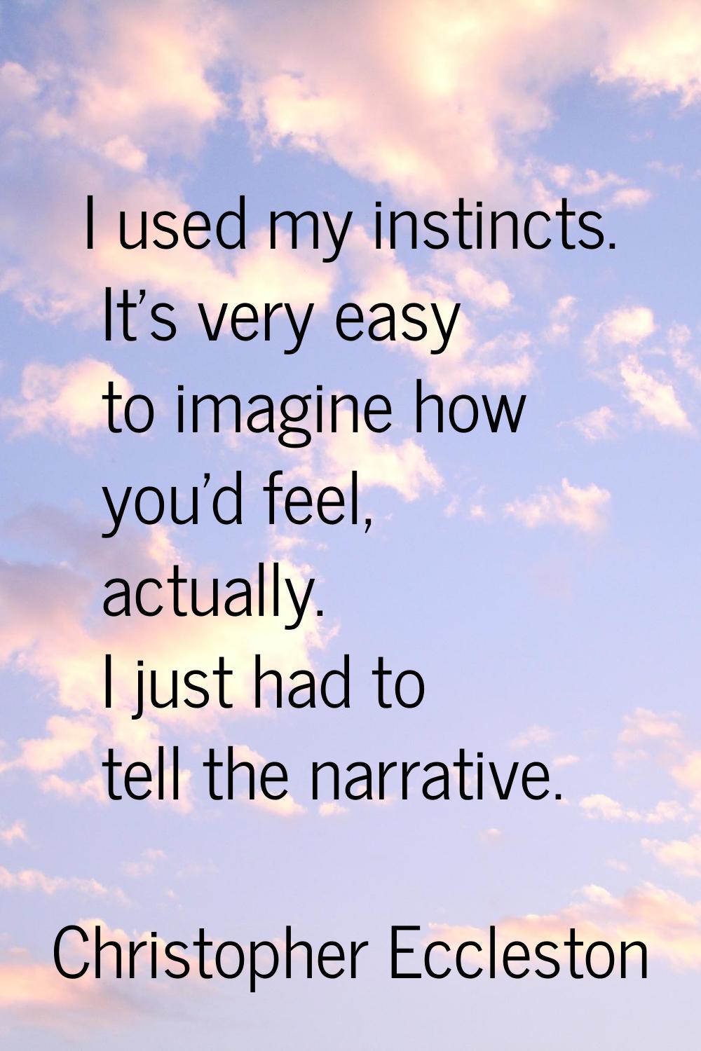 I used my instincts. It's very easy to imagine how you'd feel, actually. I just had to tell the nar