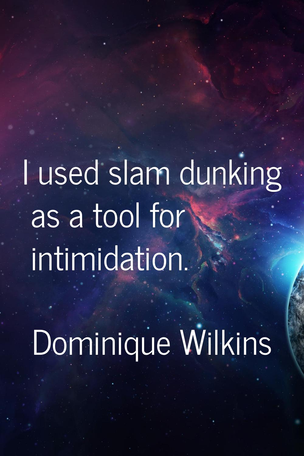 I used slam dunking as a tool for intimidation.