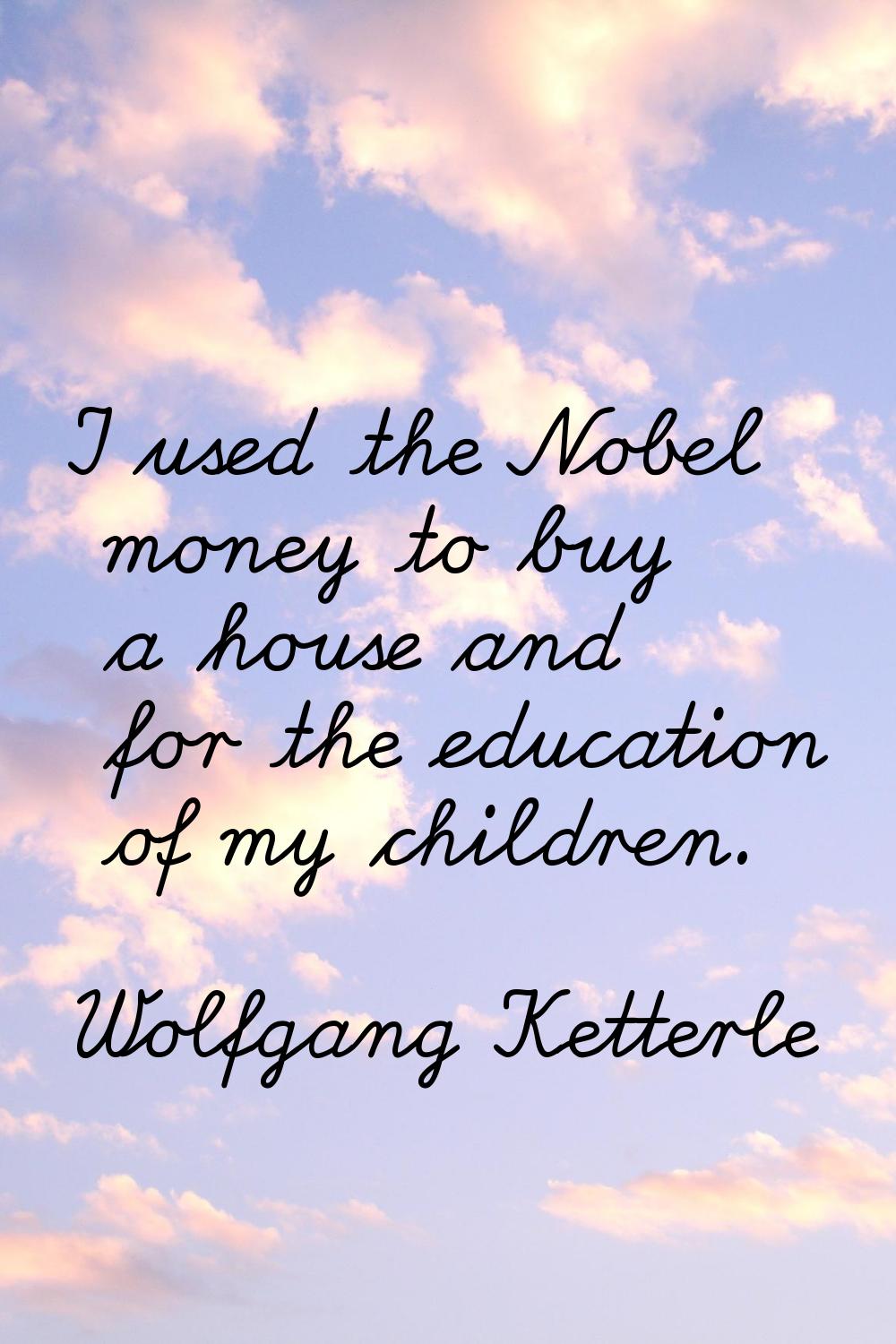 I used the Nobel money to buy a house and for the education of my children.