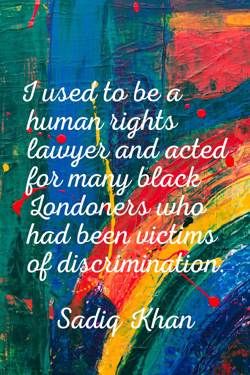I used to be a human rights lawyer and acted for many black Londoners who had been victims of discr