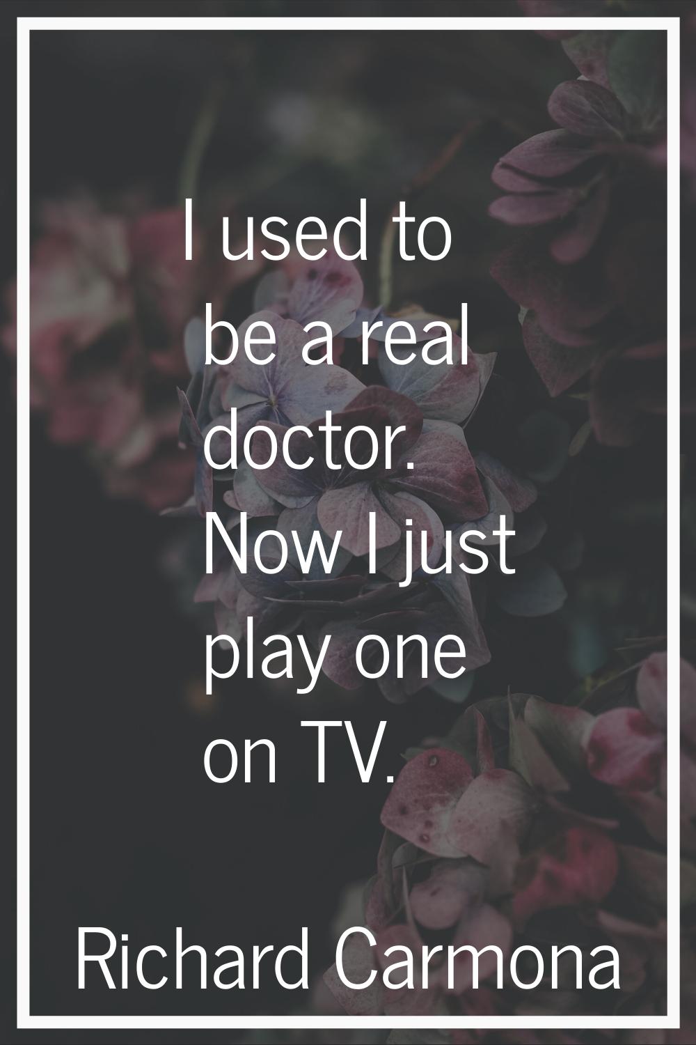 I used to be a real doctor. Now I just play one on TV.