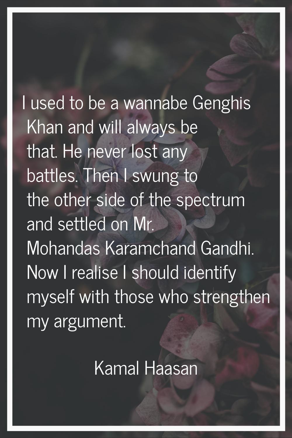 I used to be a wannabe Genghis Khan and will always be that. He never lost any battles. Then I swun