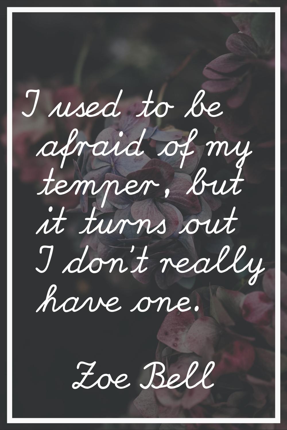 I used to be afraid of my temper, but it turns out I don't really have one.