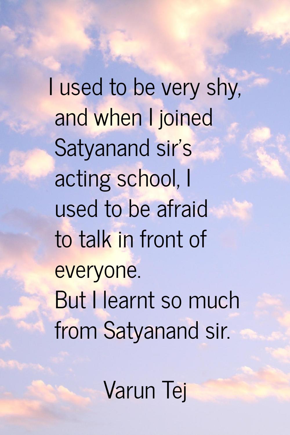 I used to be very shy, and when I joined Satyanand sir's acting school, I used to be afraid to talk