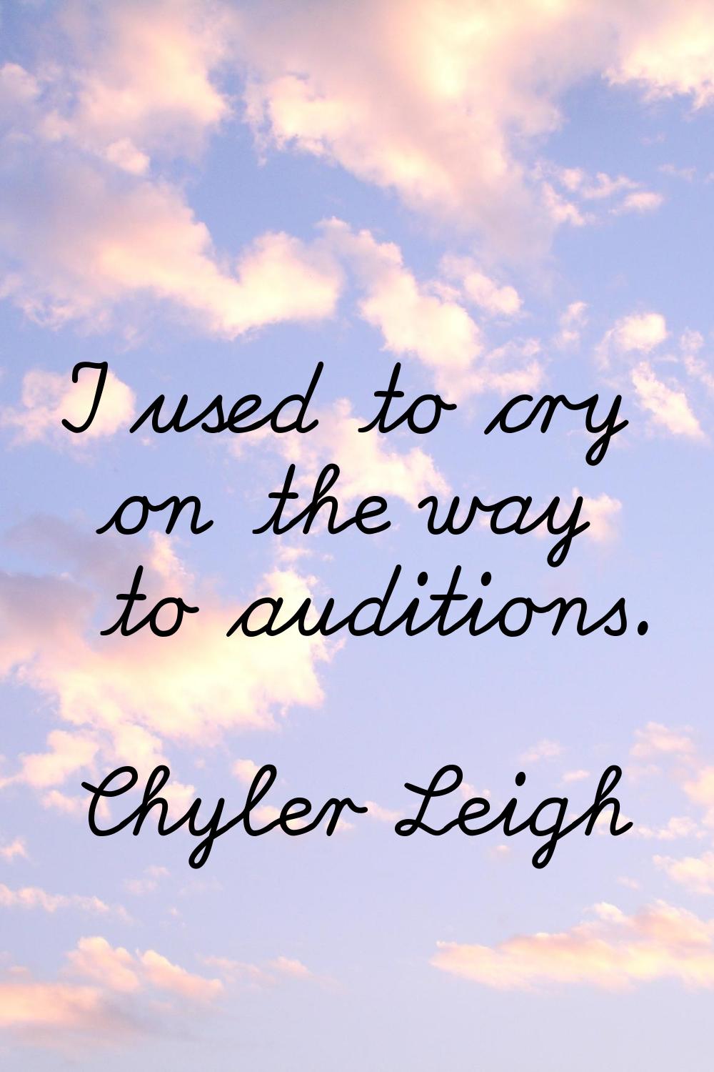 I used to cry on the way to auditions.
