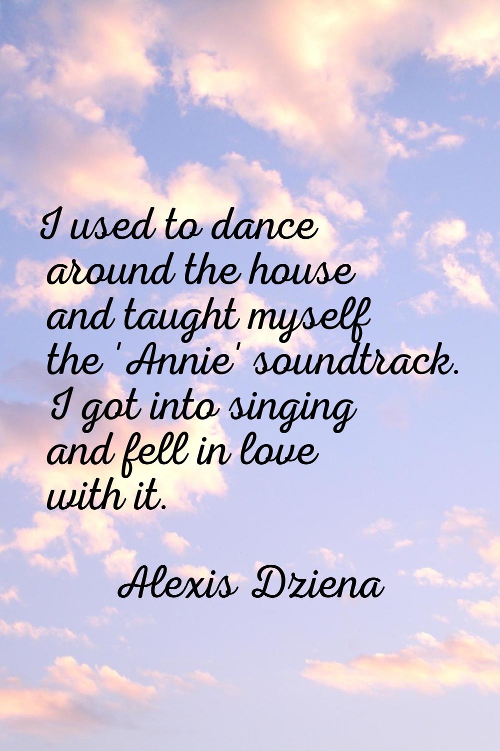 I used to dance around the house and taught myself the 'Annie' soundtrack. I got into singing and f