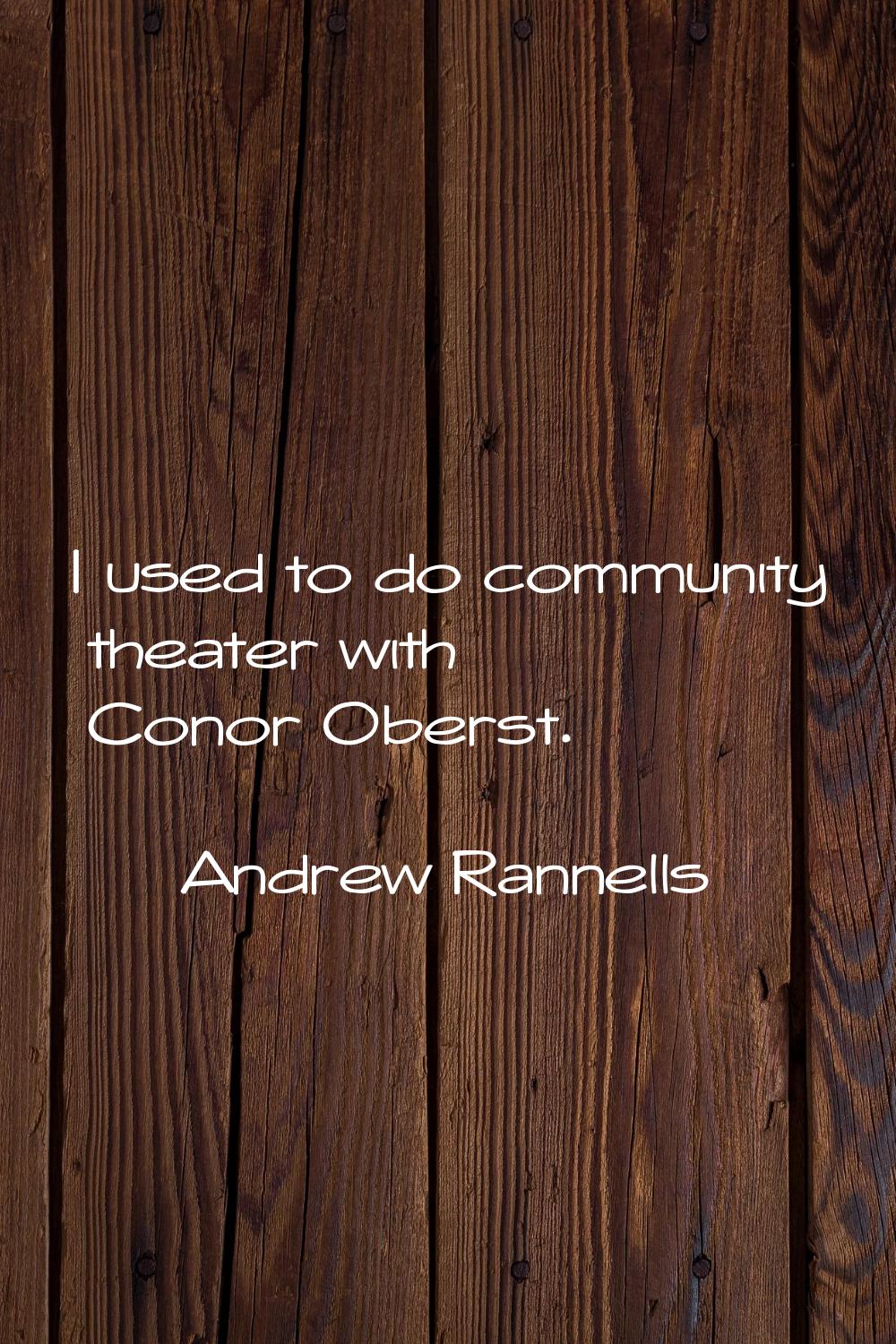 I used to do community theater with Conor Oberst.