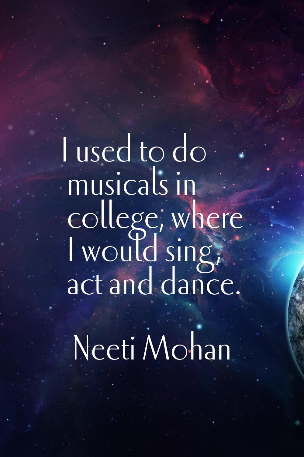 I used to do musicals in college, where I would sing, act and dance.