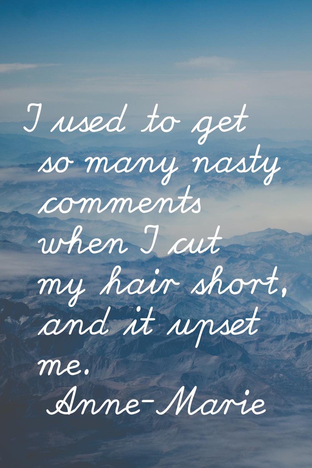 I used to get so many nasty comments when I cut my hair short, and it upset me.