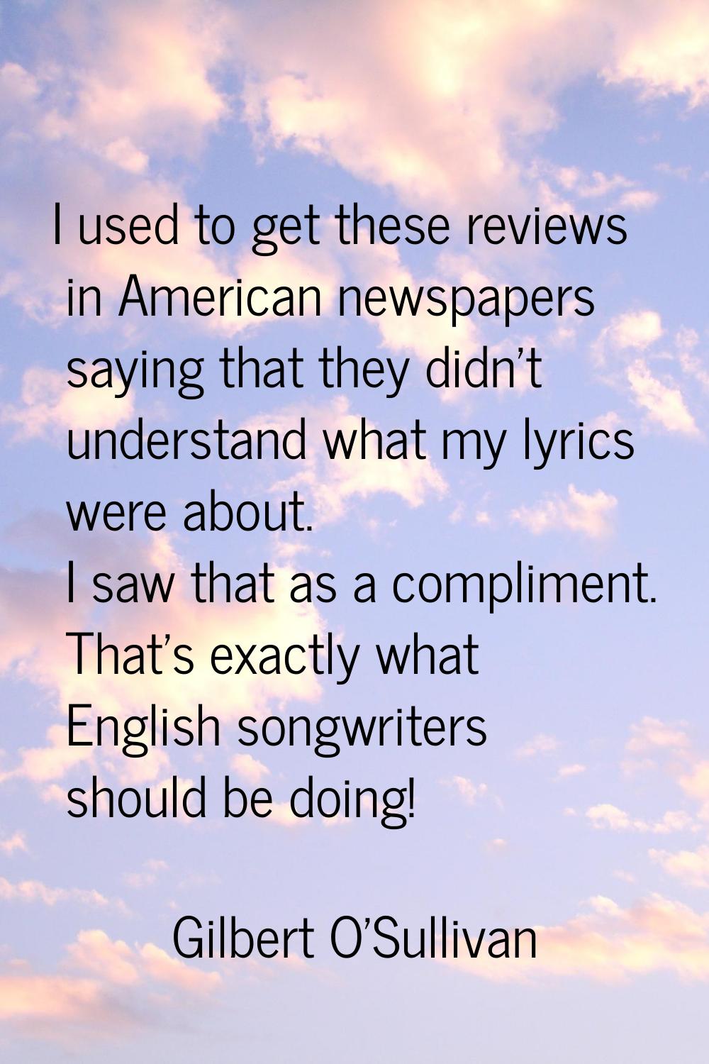 I used to get these reviews in American newspapers saying that they didn't understand what my lyric