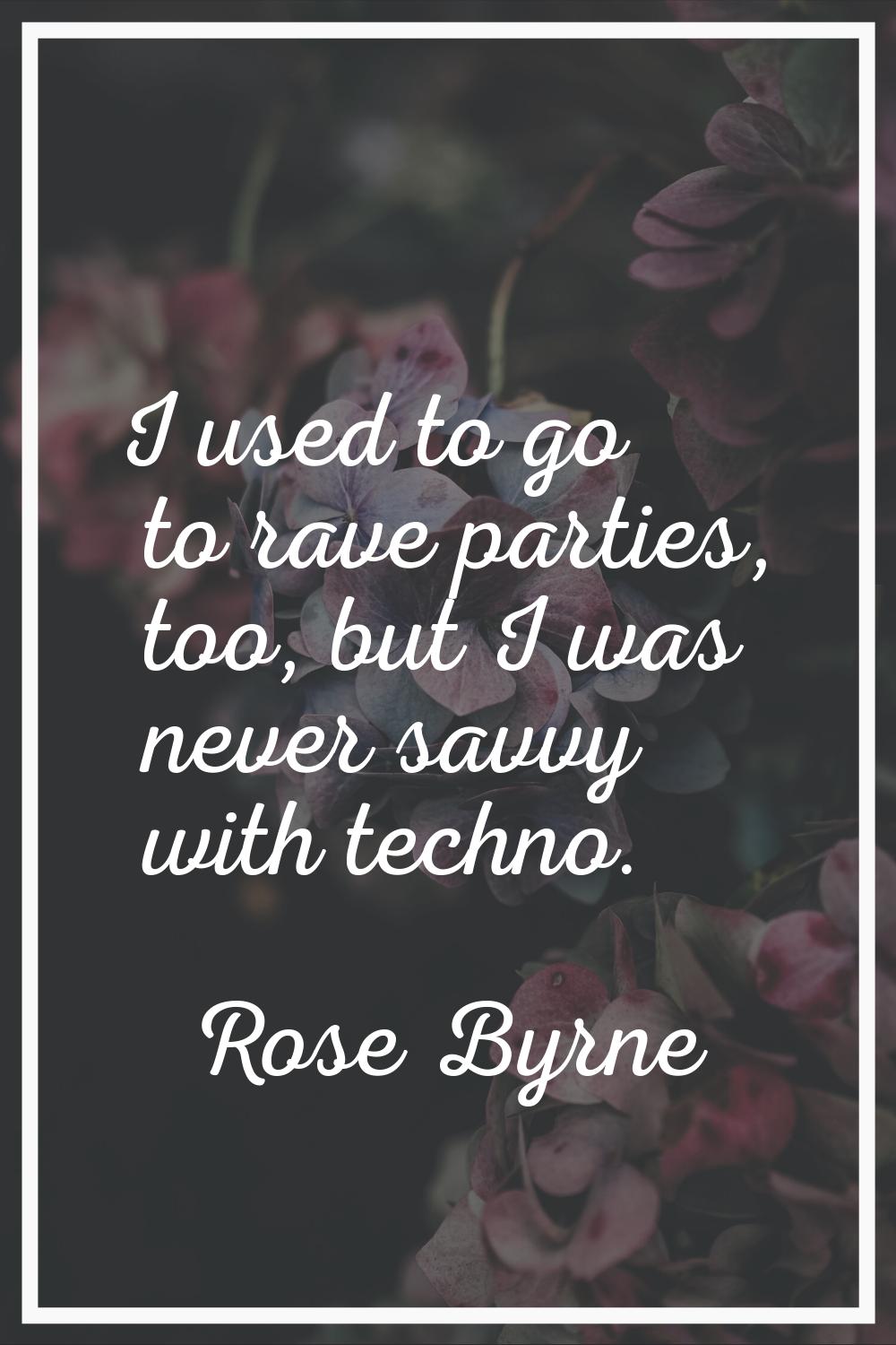 I used to go to rave parties, too, but I was never savvy with techno.