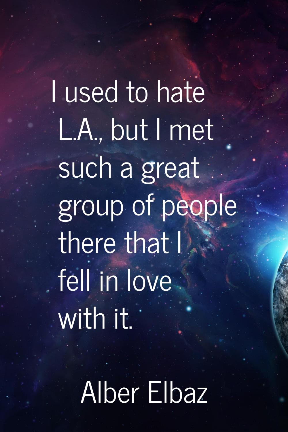 I used to hate L.A., but I met such a great group of people there that I fell in love with it.