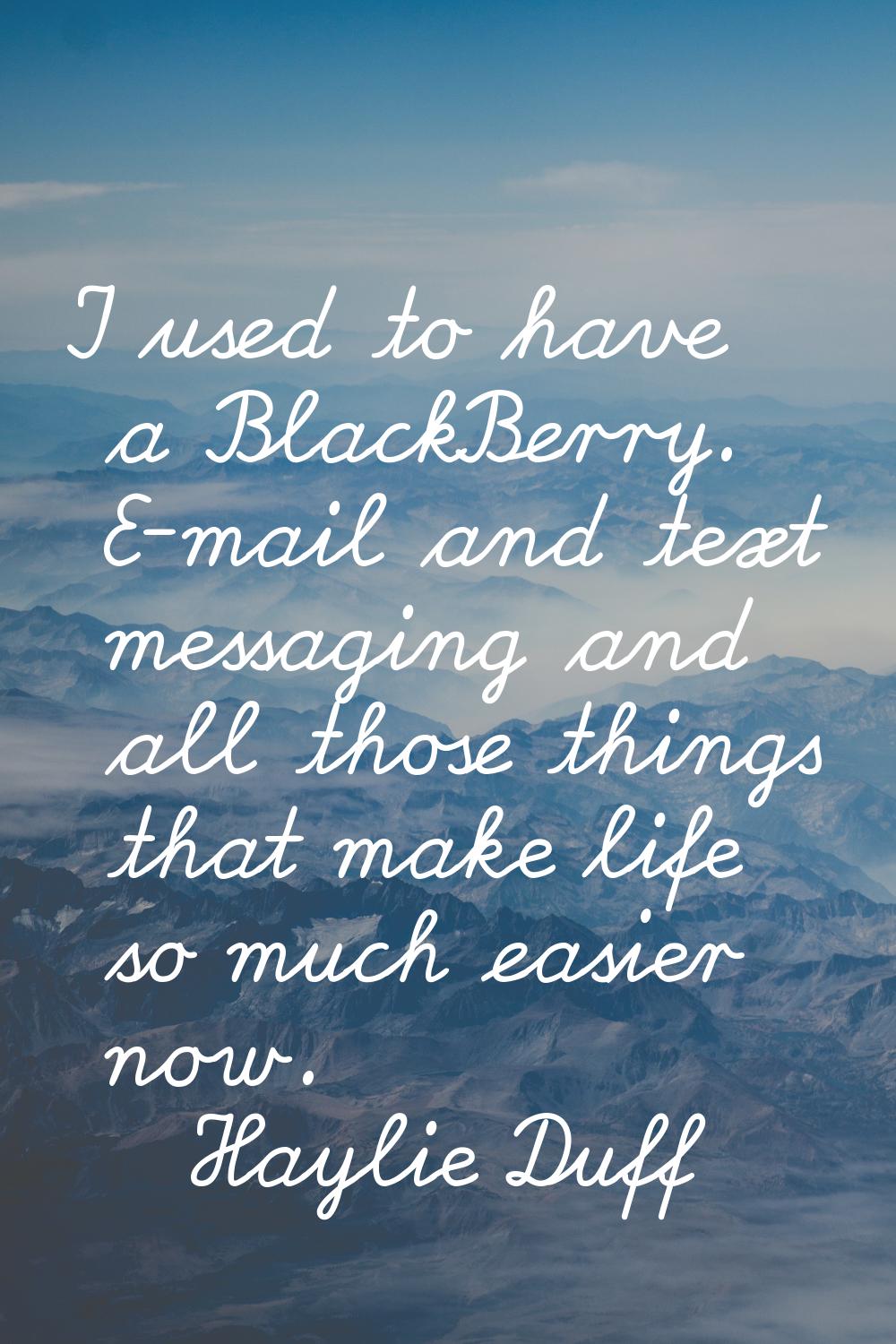 I used to have a BlackBerry. E-mail and text messaging and all those things that make life so much 