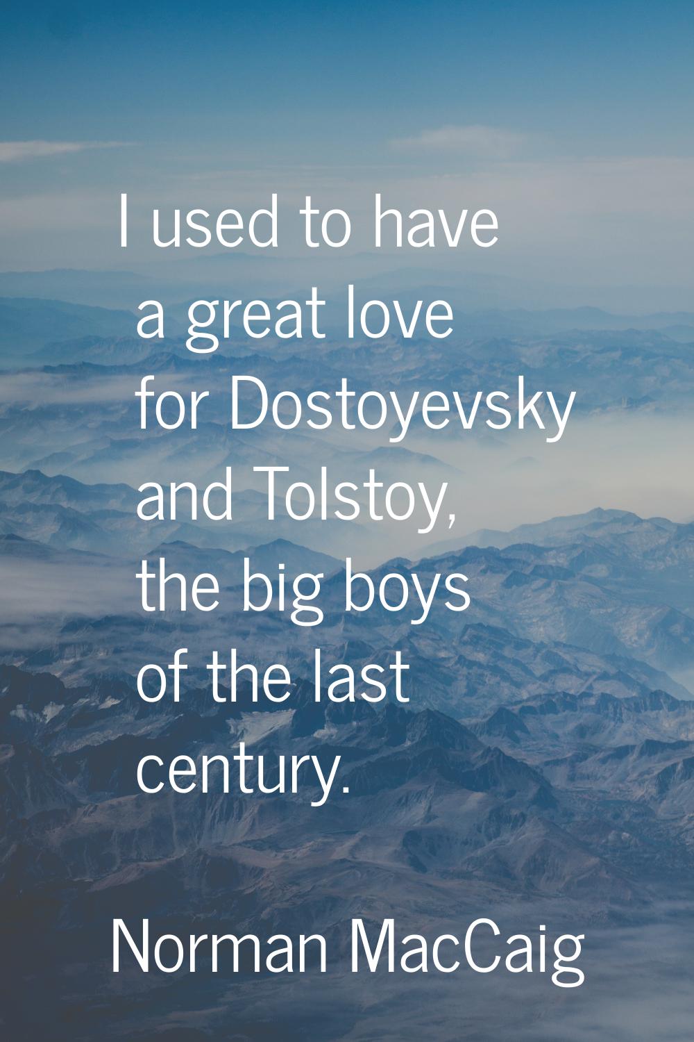 I used to have a great love for Dostoyevsky and Tolstoy, the big boys of the last century.