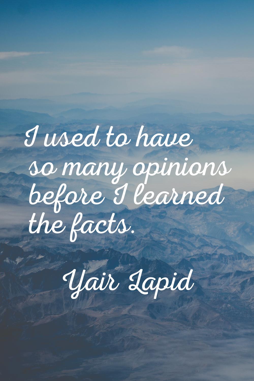 I used to have so many opinions before I learned the facts.