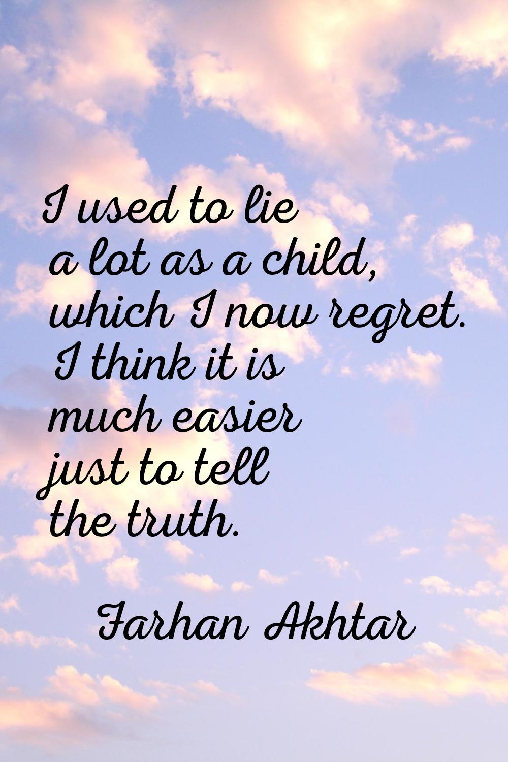 I used to lie a lot as a child, which I now regret. I think it is much easier just to tell the trut