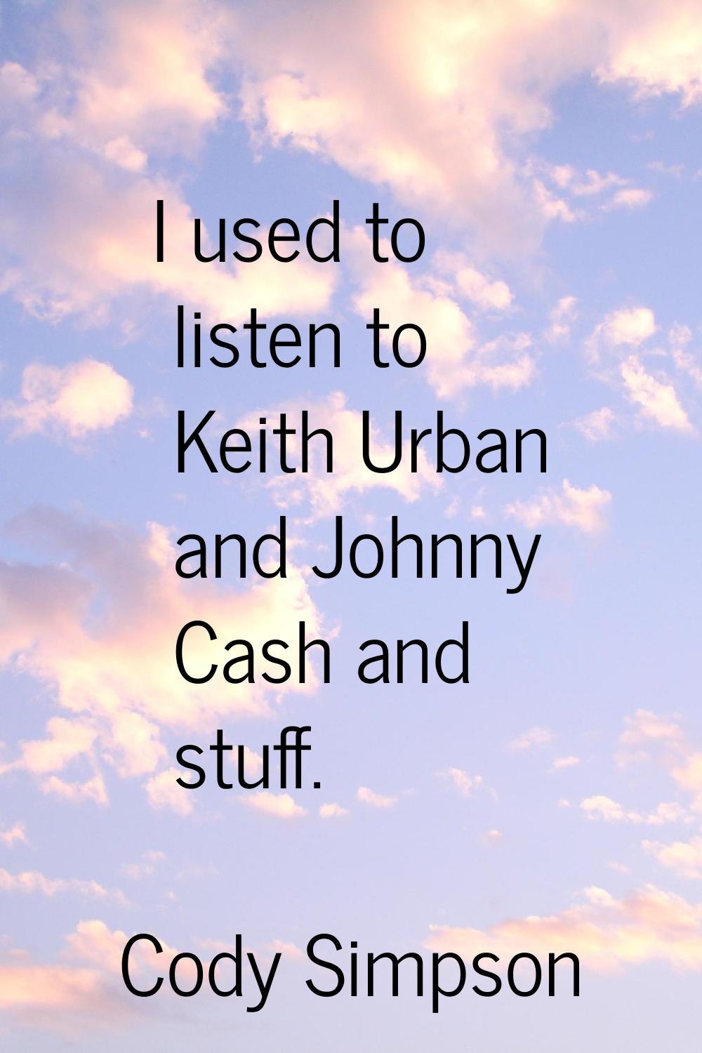 I used to listen to Keith Urban and Johnny Cash and stuff.