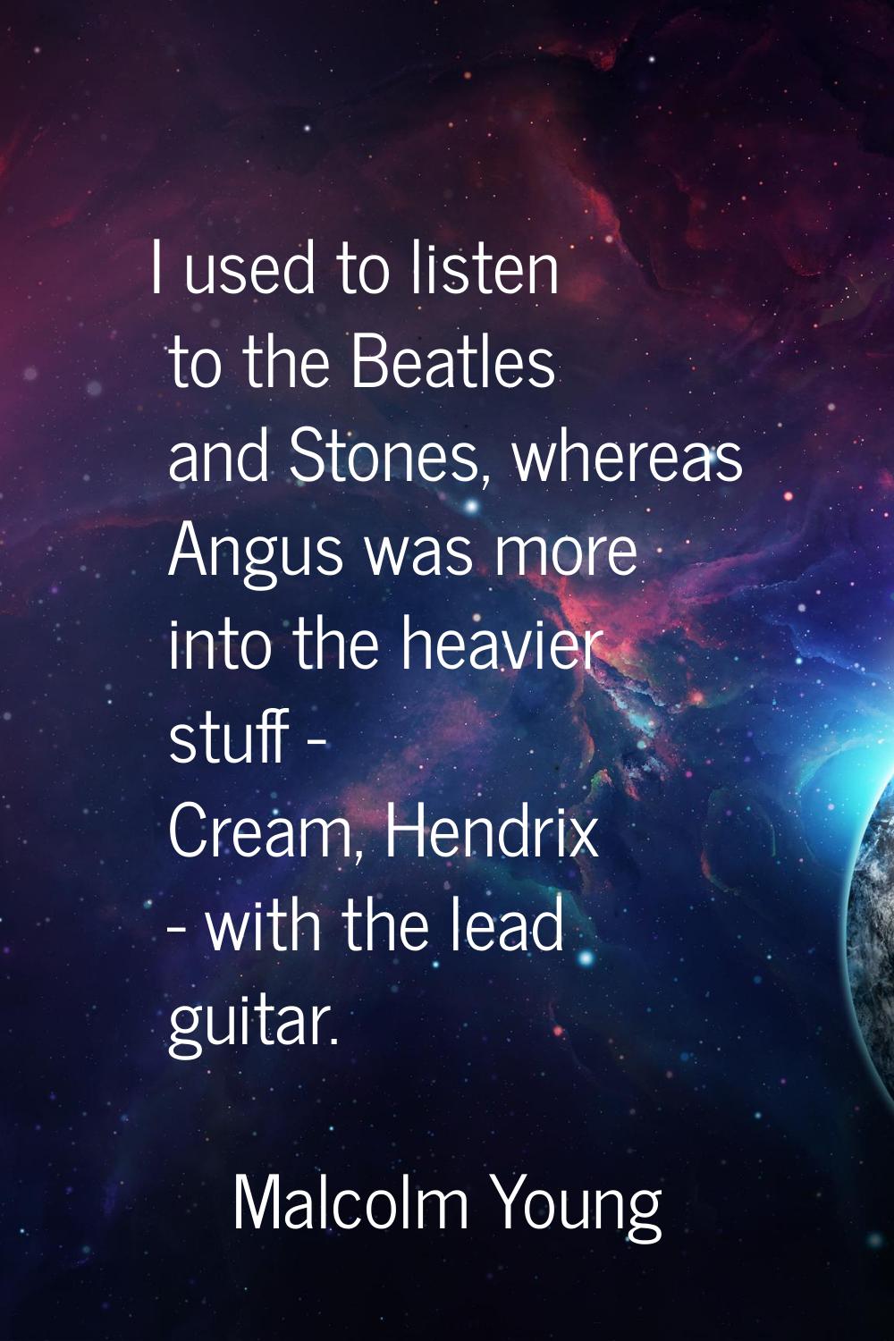 I used to listen to the Beatles and Stones, whereas Angus was more into the heavier stuff - Cream, 
