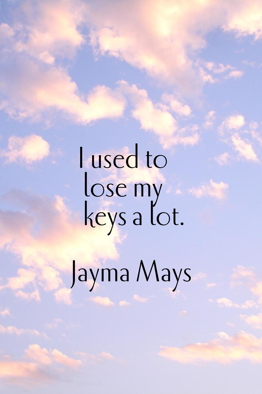 I used to lose my keys a lot.