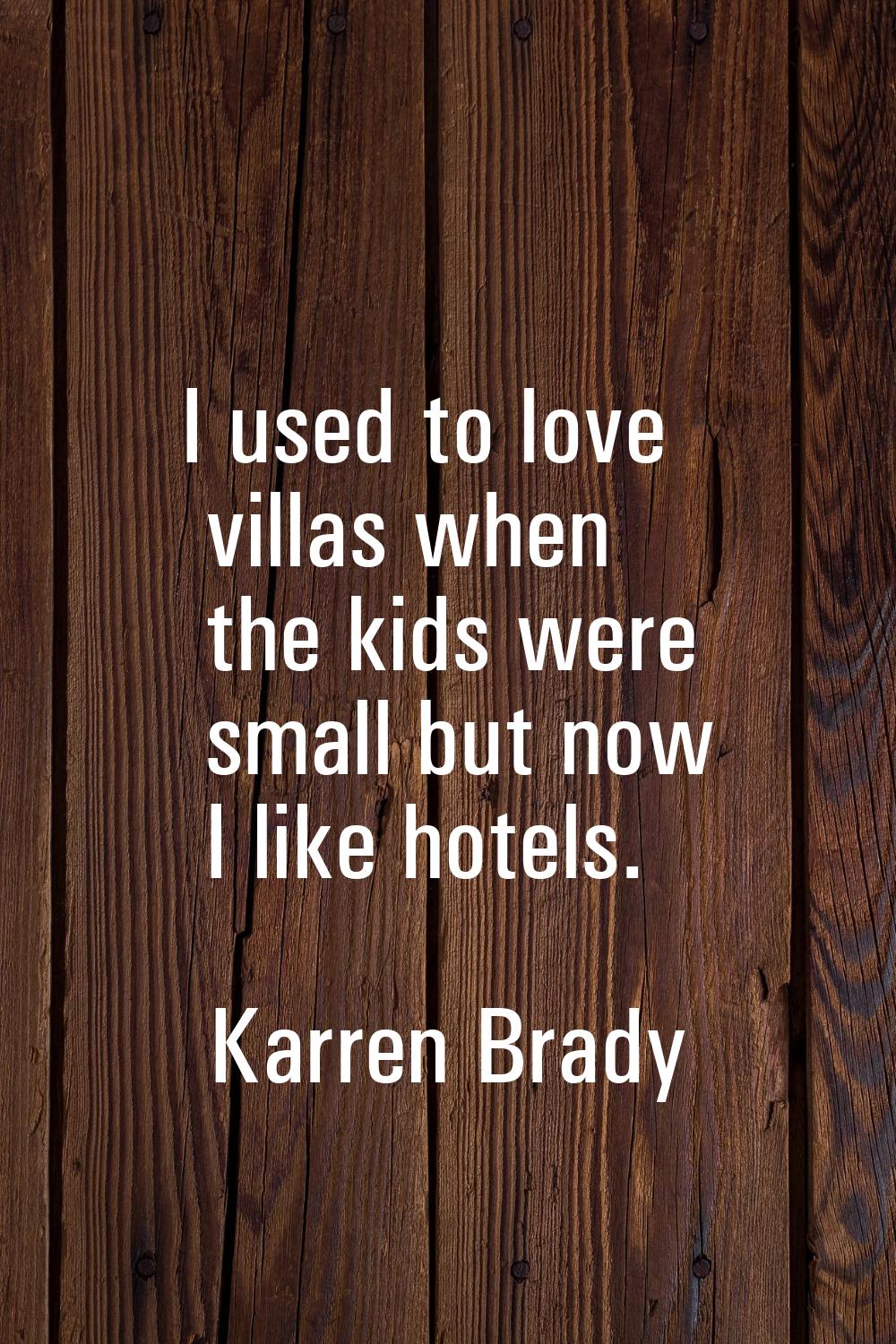 I used to love villas when the kids were small but now I like hotels.