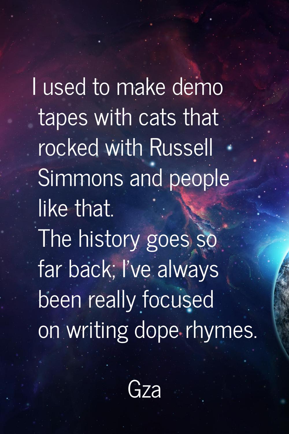 I used to make demo tapes with cats that rocked with Russell Simmons and people like that. The hist