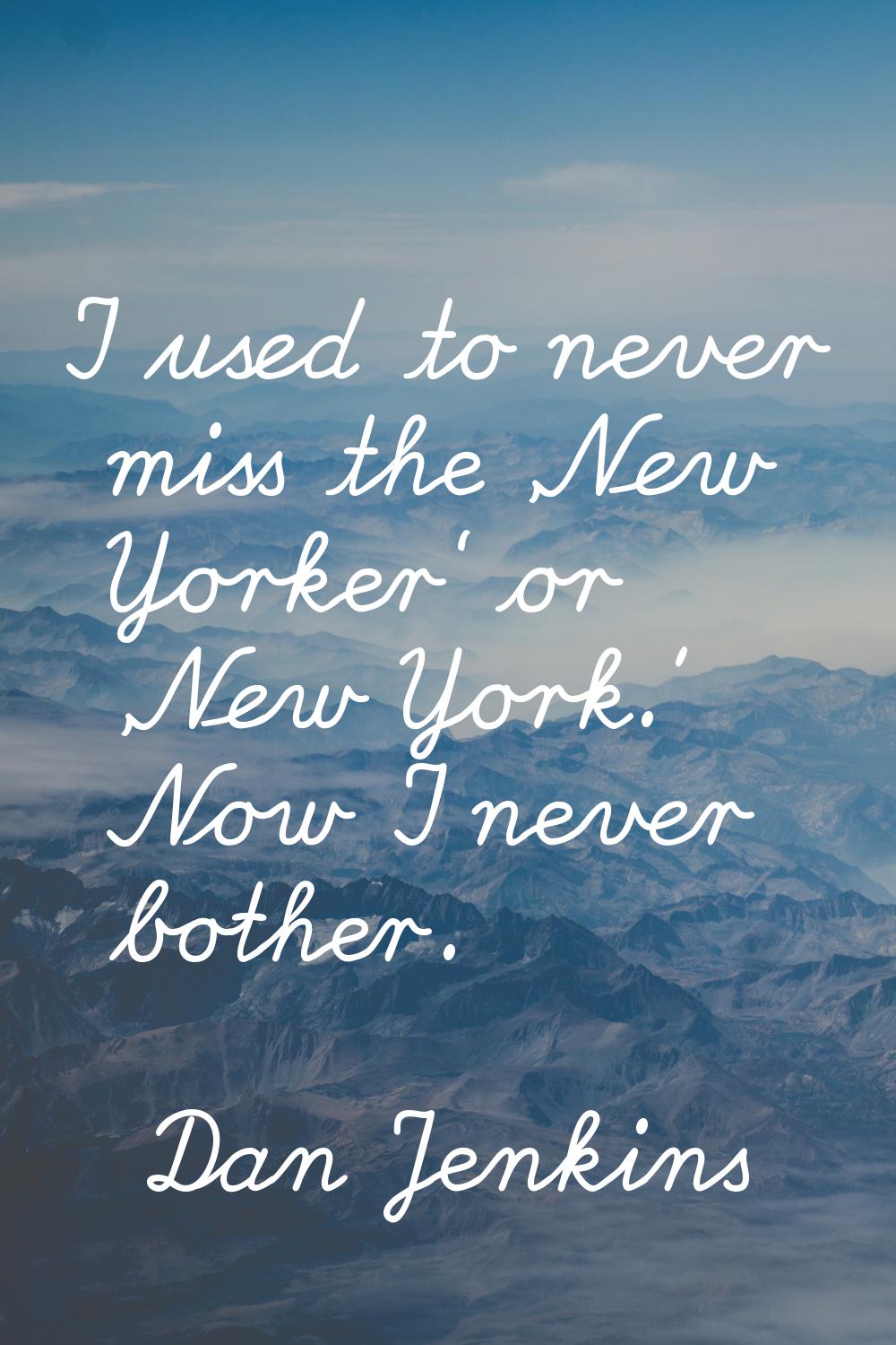 I used to never miss the 'New Yorker' or 'New York.' Now I never bother.