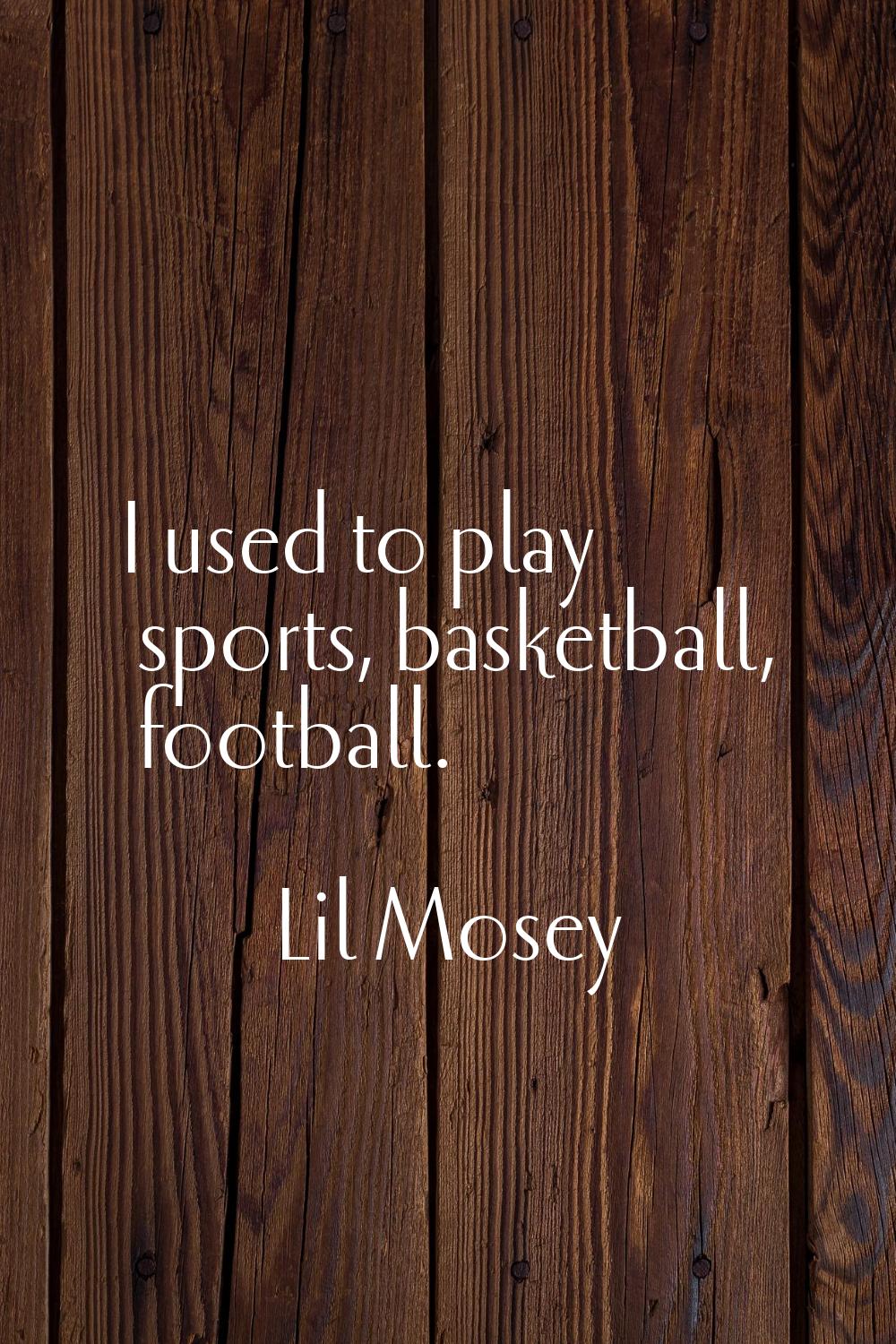 I used to play sports, basketball, football.