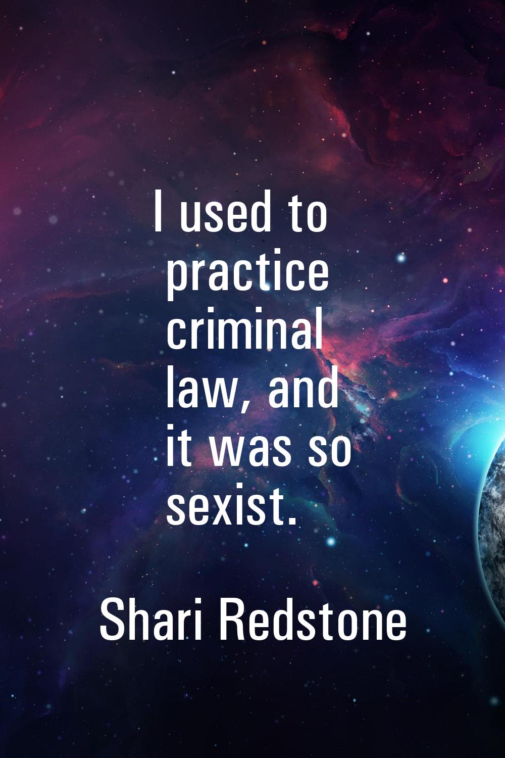 I used to practice criminal law, and it was so sexist.