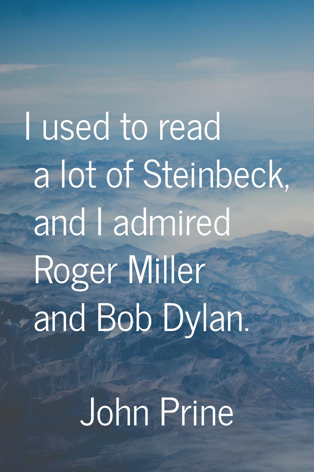 I used to read a lot of Steinbeck, and I admired Roger Miller and Bob Dylan.