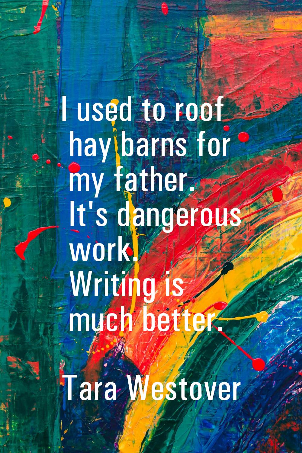 I used to roof hay barns for my father. It's dangerous work. Writing is much better.