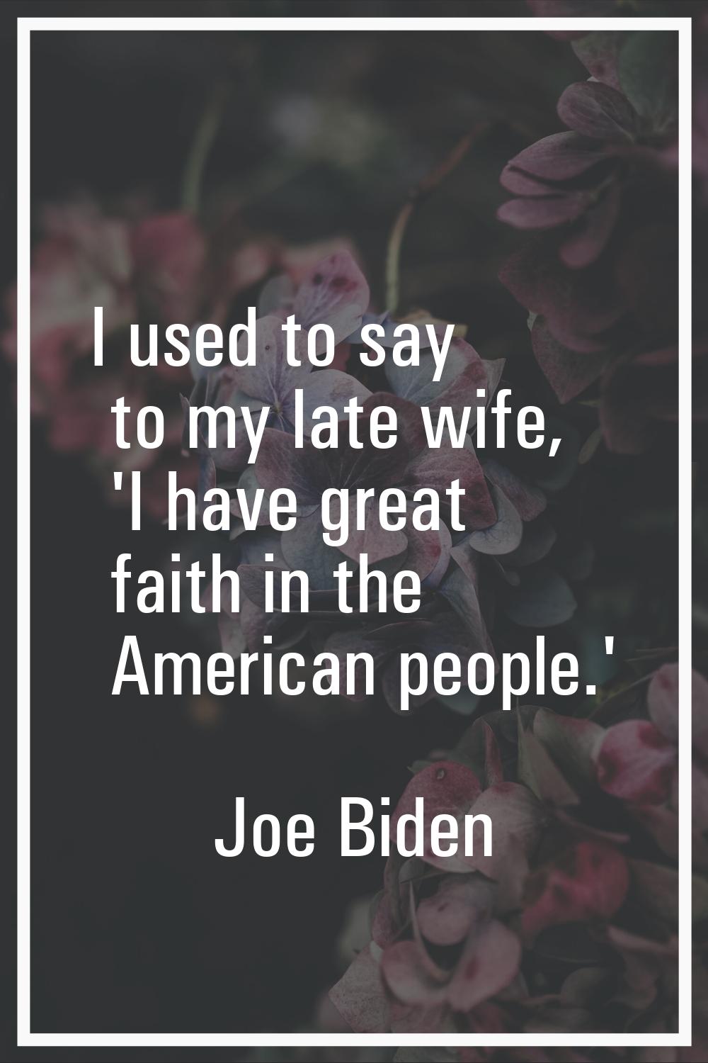 I used to say to my late wife, 'I have great faith in the American people.'