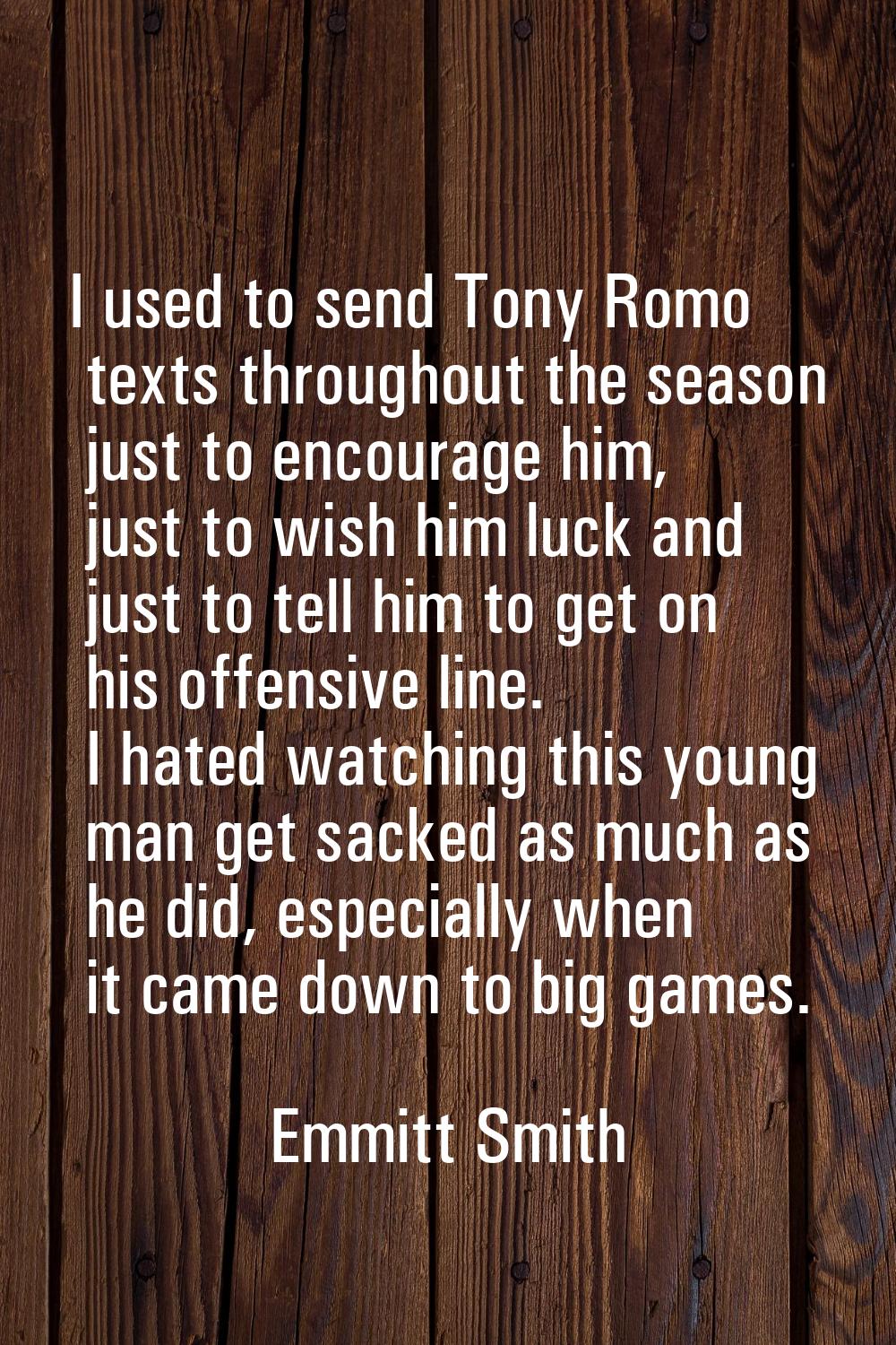 I used to send Tony Romo texts throughout the season just to encourage him, just to wish him luck a