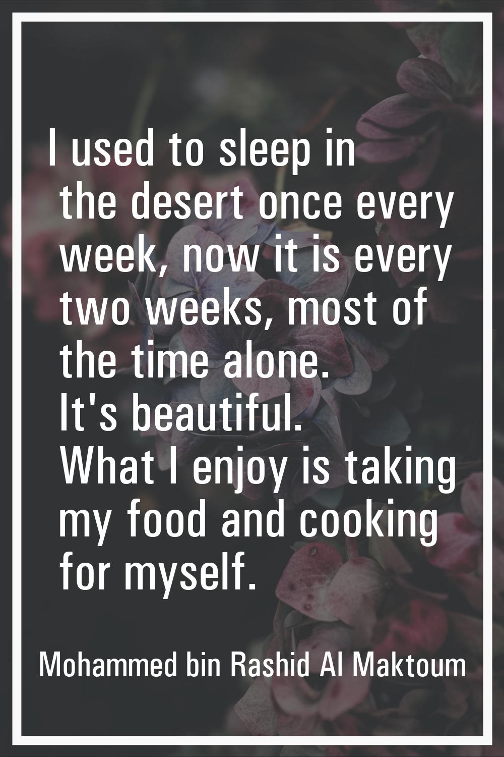 I used to sleep in the desert once every week, now it is every two weeks, most of the time alone. I