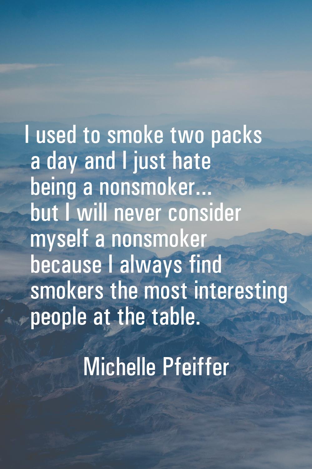 I used to smoke two packs a day and I just hate being a nonsmoker... but I will never consider myse