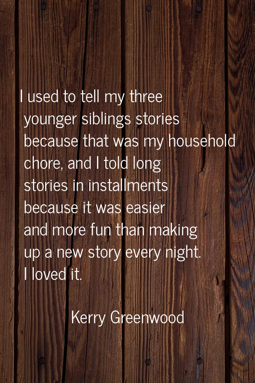I used to tell my three younger siblings stories because that was my household chore, and I told lo
